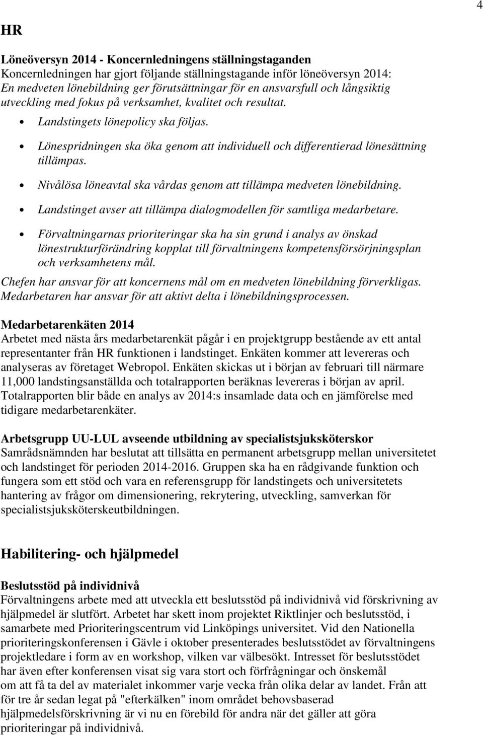 Lönespridningen ska öka genom att individuell och differentierad lönesättning tillämpas. Nivålösa löneavtal ska vårdas genom att tillämpa medveten lönebildning.