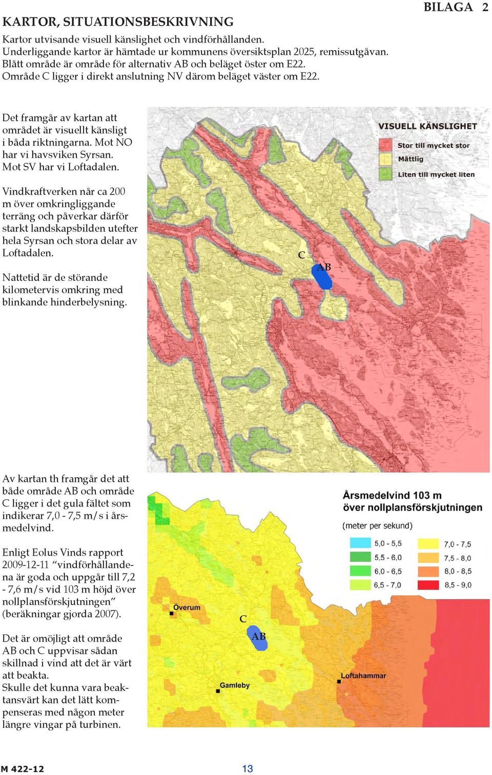 BILAGA 2 Det framgår av kartan att området är visuellt känsligt i båda riktningarna. Mot NO har vi havsviken Syrsan. Mot SV har vi Loftadalen.