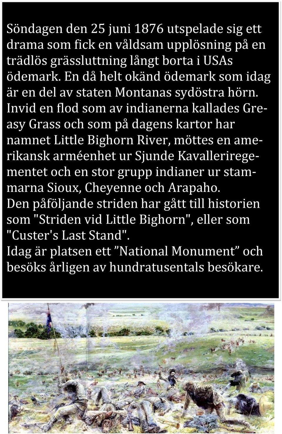 Invid en flod som av indianerna kallades Greasy Grass och som på dagens kartor har namnet Little Bighorn River, möttes en amerikansk arméenhet ur Sjunde