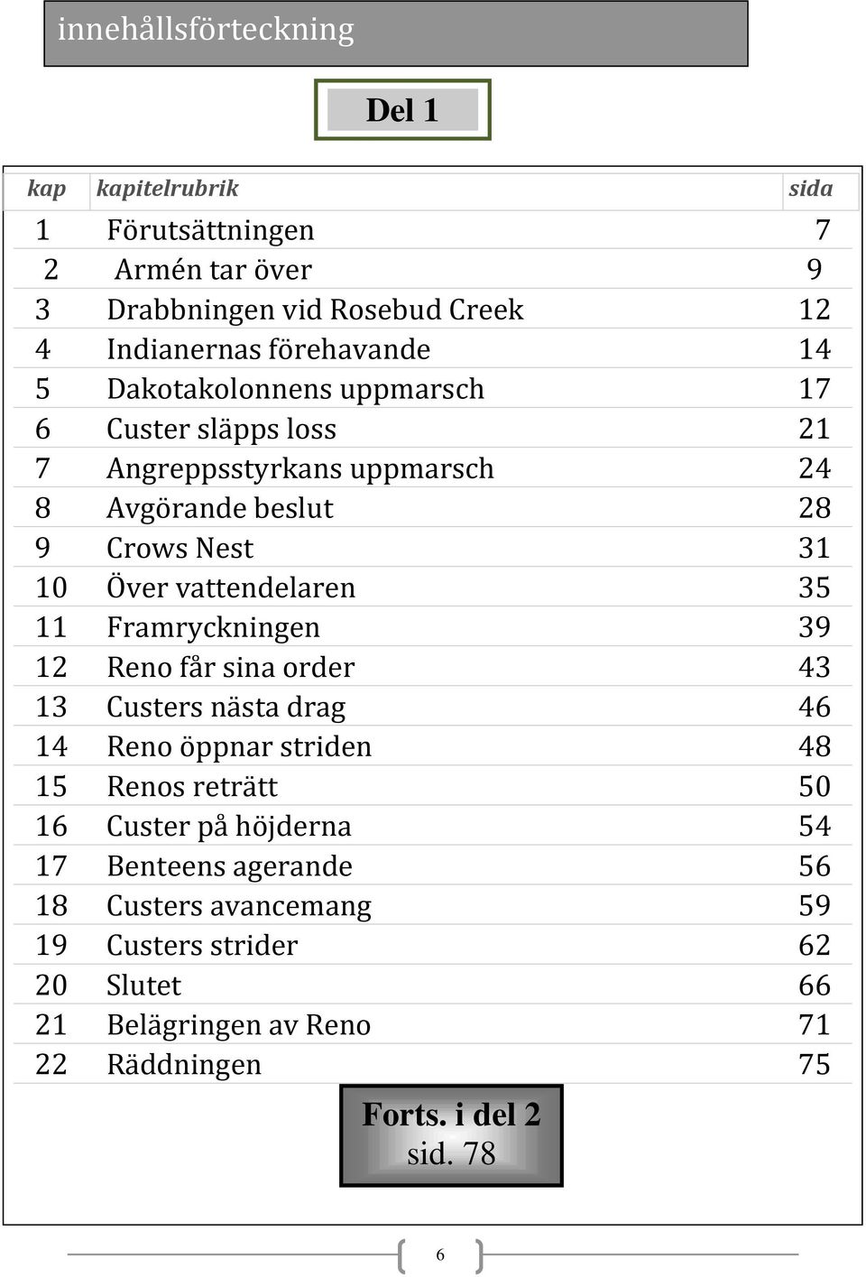 vattendelaren 35 11 Framryckningen 39 12 Reno får sina order 43 13 Custers nästa drag 46 14 Reno öppnar striden 48 15 Renos reträtt 50 16 Custer på