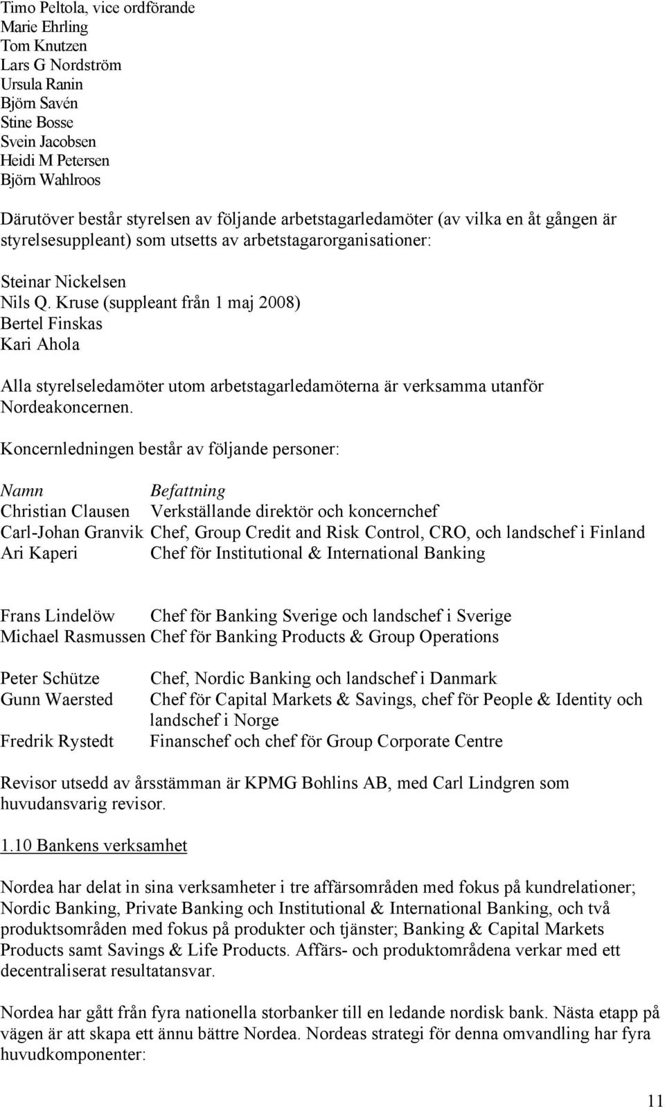 Kruse (suppleant från 1 maj 2008) Bertel Finskas Kari Ahola Alla styrelseledamöter utom arbetstagarledamöterna är verksamma utanför Nordeakoncernen.