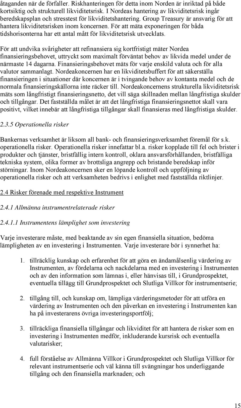 För att mäta exponeringen för båda tidshorisonterna har ett antal mått för likviditetsrisk utvecklats.