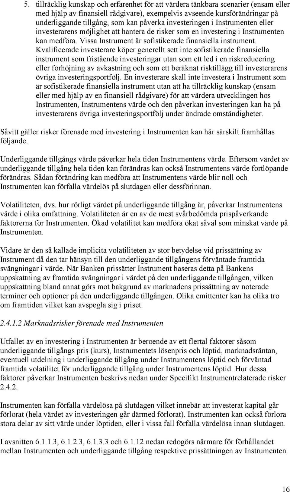 Kvalificerade investerare köper generellt sett inte sofistikerade finansiella instrument som fristående investeringar utan som ett led i en riskreducering eller förhöjning av avkastning och som ett