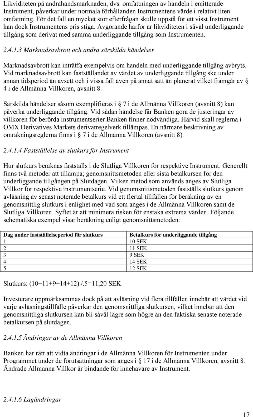 Avgörande härför är likviditeten i såväl underliggande tillgång som derivat med samma underliggande tillgång som Instrumenten. 2.4.1.