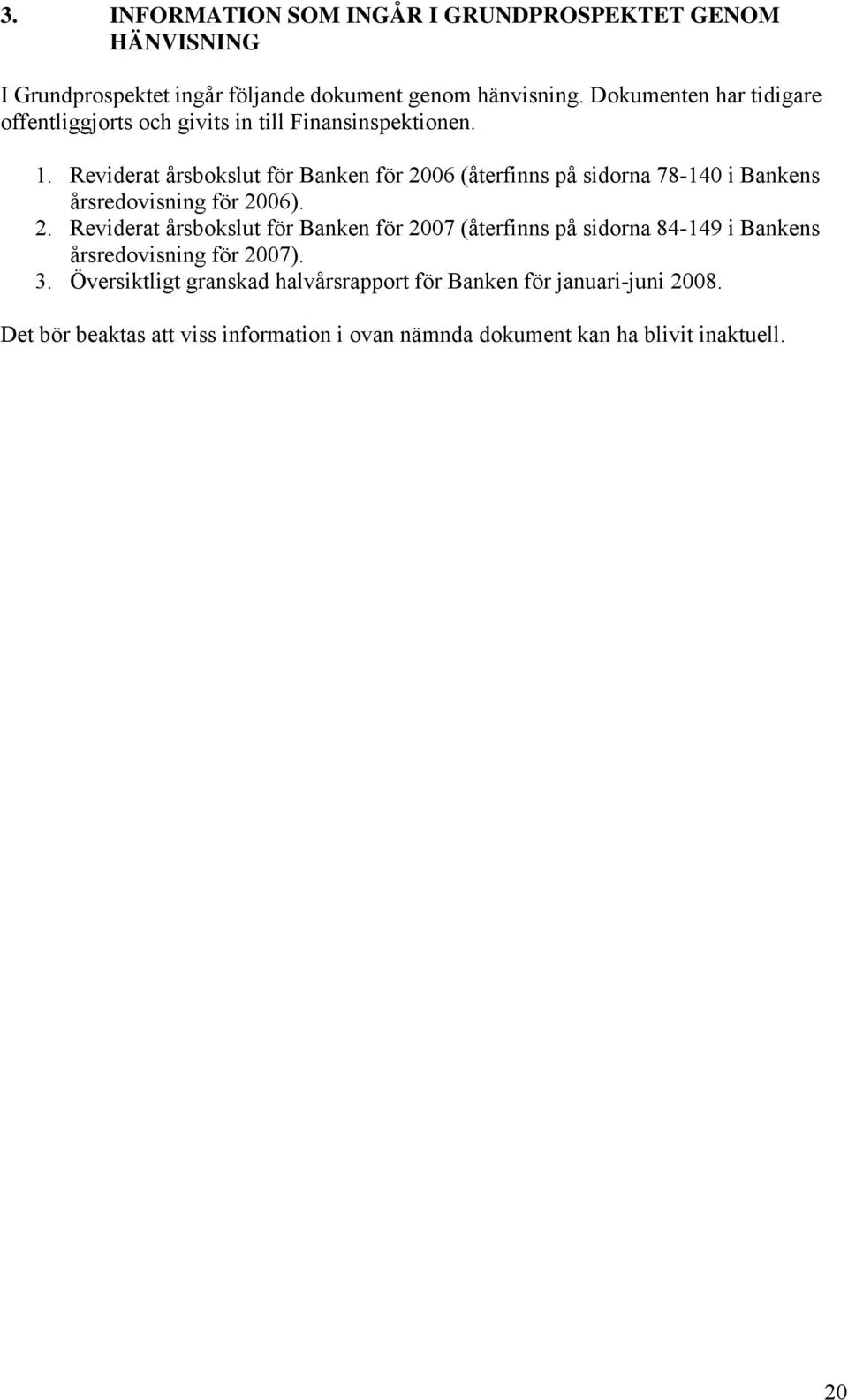 Reviderat årsbokslut för Banken för 2006 (återfinns på sidorna 78-140 i Bankens årsredovisning för 2006). 2. Reviderat årsbokslut för Banken för 2007 (återfinns på sidorna 84-149 i Bankens årsredovisning för 2007).