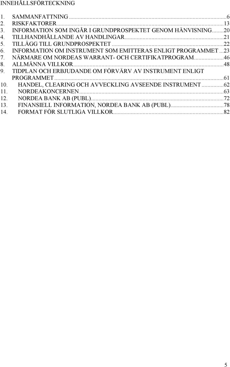 NÄRMARE OM NORDEAS WARRANT- OCH CERTIFIKATPROGRAM...46 8. ALLMÄNNA VILLKOR...48 9. TIDPLAN OCH ERBJUDANDE OM FÖRVÄRV AV INSTRUMENT ENLIGT PROGRAMMET...61 10.
