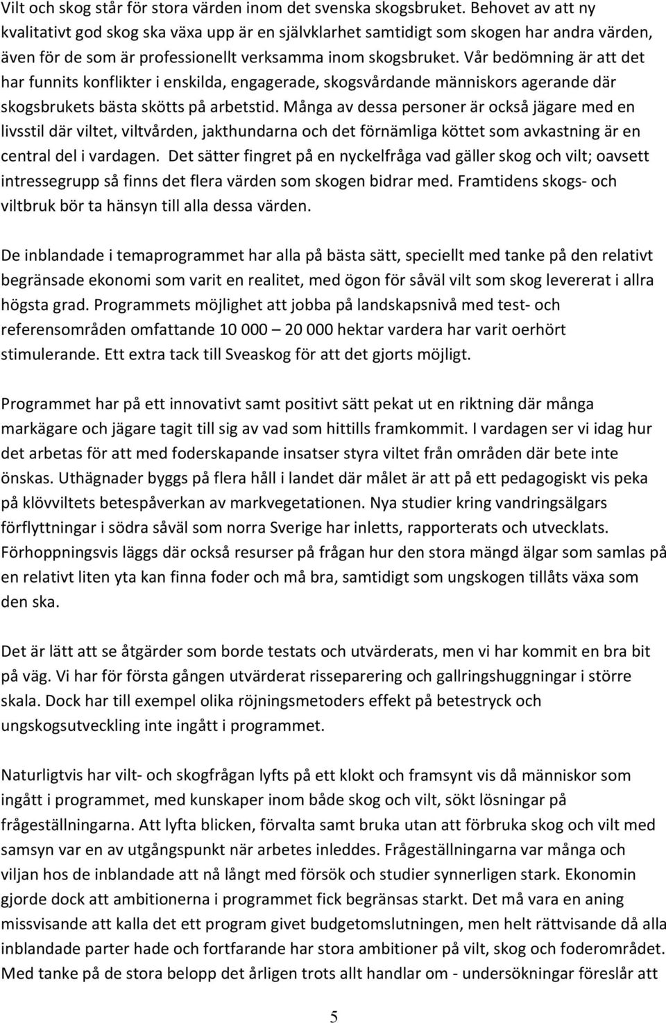 Vår bedömning är att det har funnits konflikter i enskilda, engagerade, skogsvårdande människors agerande där skogsbrukets bästa skötts på arbetstid.