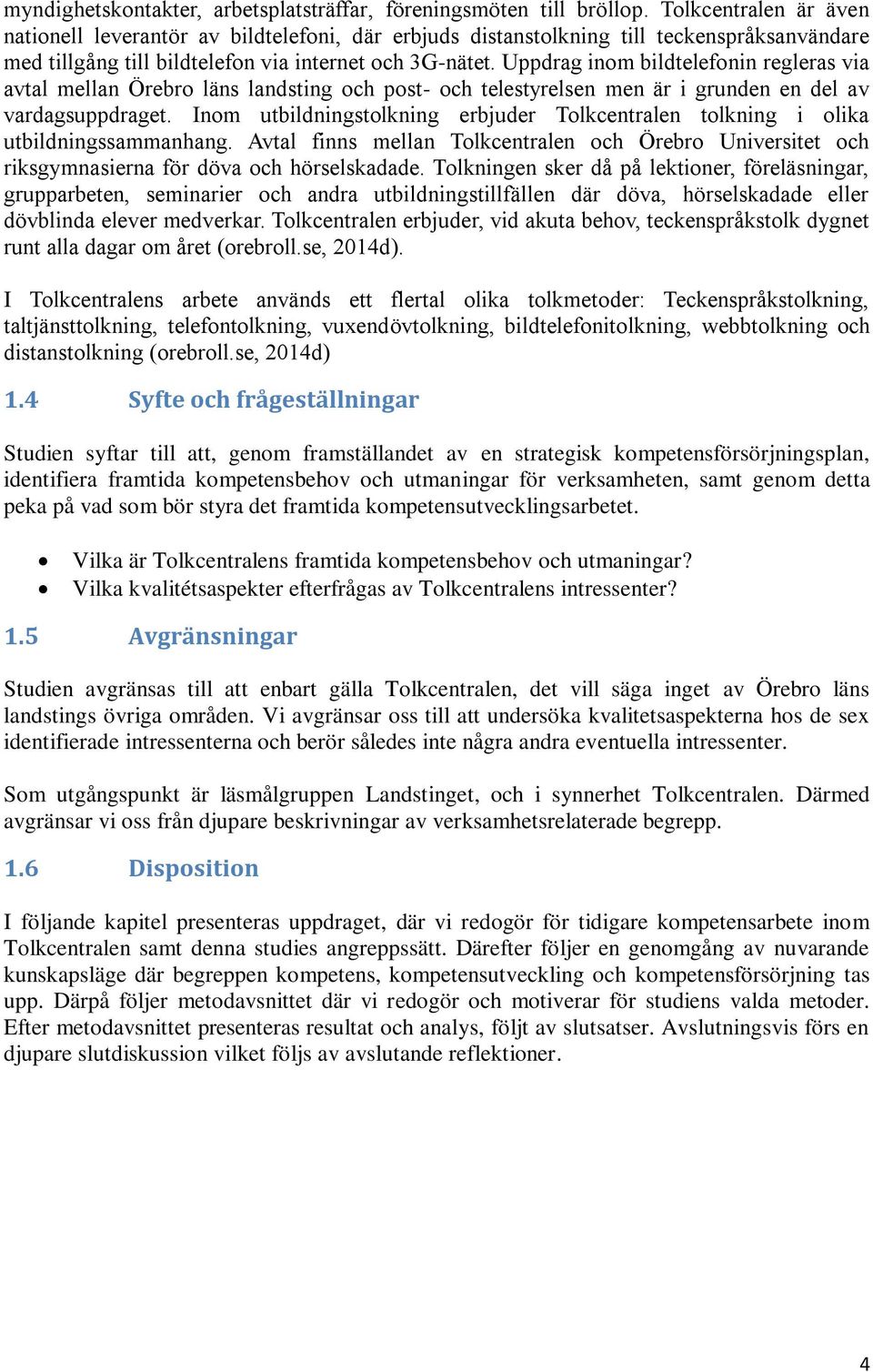 Uppdrag inom bildtelefonin regleras via avtal mellan Örebro läns landsting och post- och telestyrelsen men är i grunden en del av vardagsuppdraget.