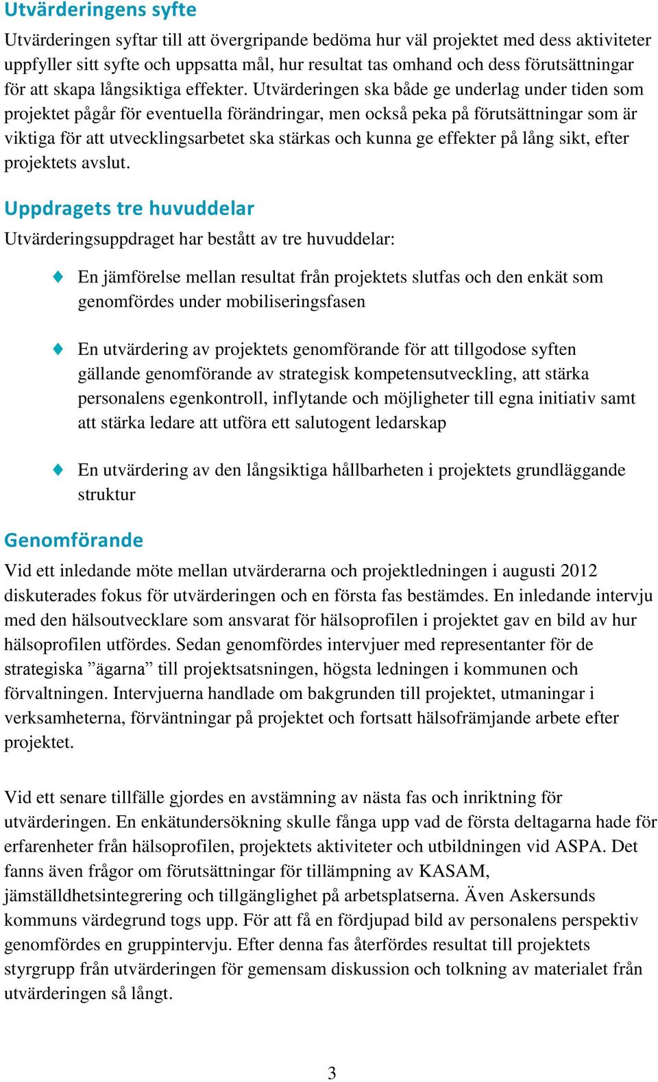 Utvärderingen ska både ge underlag under tiden som projektet pågår för eventuella förändringar, men också peka på förutsättningar som är viktiga för att utvecklingsarbetet ska stärkas och kunna ge