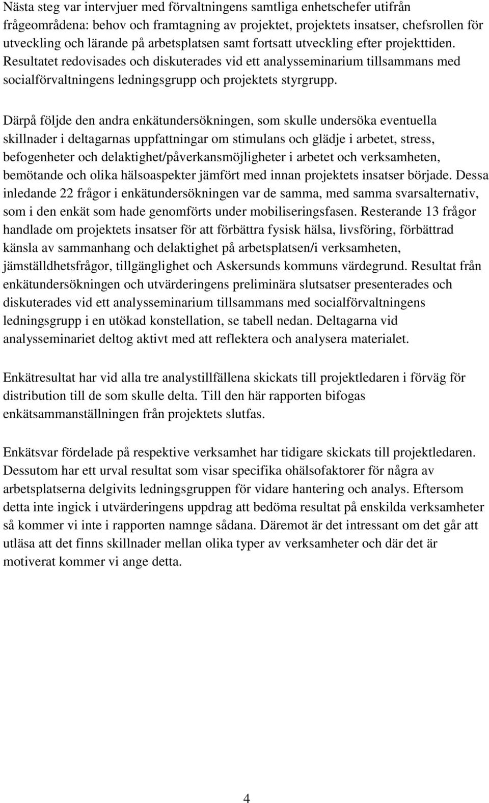 Därpå följde den andra enkätundersökningen, som skulle undersöka eventuella skillnader i deltagarnas uppfattningar om stimulans och glädje i arbetet, stress, befogenheter och