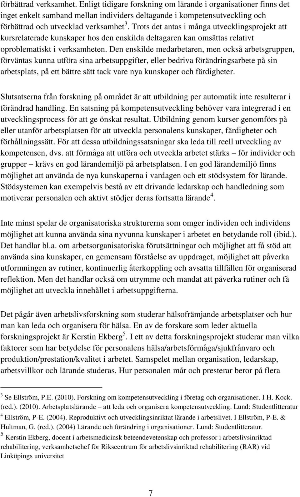 Trots det antas i många utvecklingsprojekt att kursrelaterade kunskaper hos den enskilda deltagaren kan omsättas relativt oproblematiskt i verksamheten.