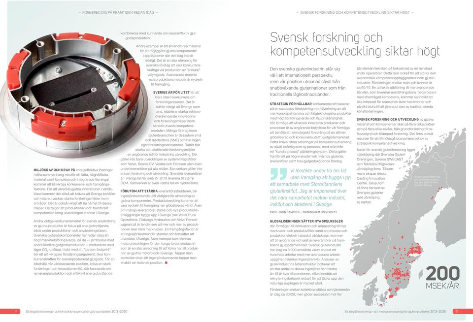 För att utveckla gjutna innovationer i världsklass kommer det alltså att krävas att Sverige behåller och vidareutvecklar starka forskningsmiljöer inom området.