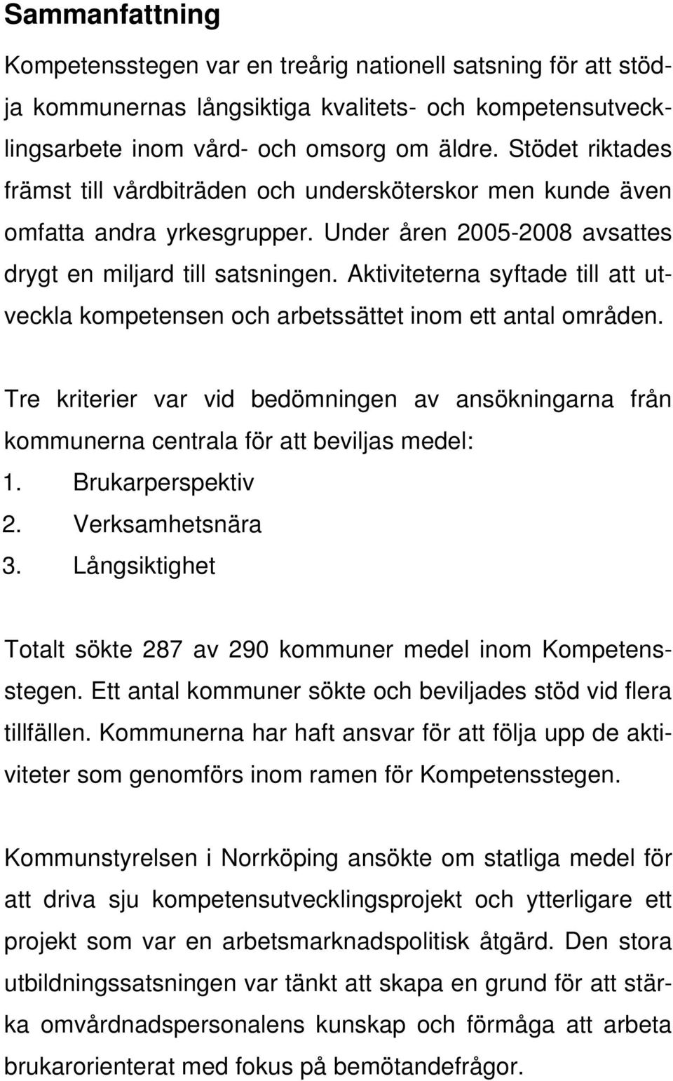 Aktiviteterna syftade till att utveckla kompetensen och arbetssättet inom ett antal områden. Tre kriterier var vid bedömningen av ansökningarna från kommunerna centrala för att beviljas medel: 1.