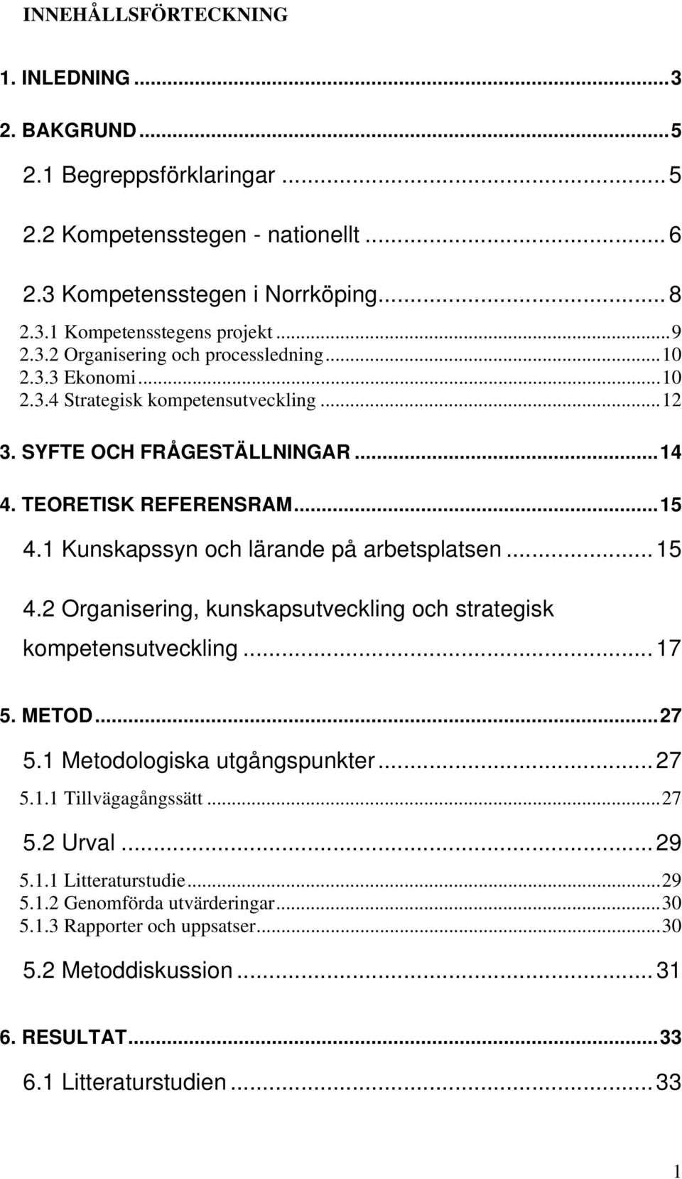 1 Kunskapssyn och lärande på arbetsplatsen...15 4.2 Organisering, kunskapsutveckling och strategisk kompetensutveckling...17 5. METOD...27 5.1 Metodologiska utgångspunkter...27 5.1.1 Tillvägagångssätt.