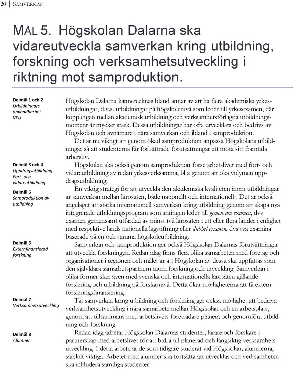 Verksamhetsutveckling Delmål 8 Alumner Högskolan Dalarna kännetecknas bland annat av att ha flera akademiska yrkesutbildningar, d.v.s. utbildningar på högskolenivå som leder till yrkesexamen, där kopplingen mellan akademisk utbildning och verksamhetsförlagda utbildningsmoment är mycket stark.