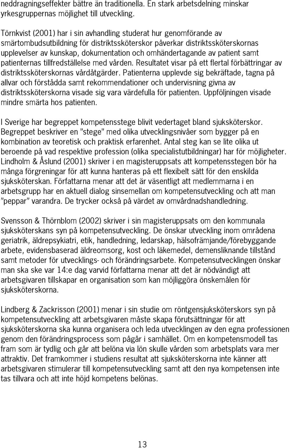 omhändertagande av patient samt patienternas tillfredställelse med vården. Resultatet visar på ett flertal förbättringar av distriktssköterskornas vårdåtgärder.