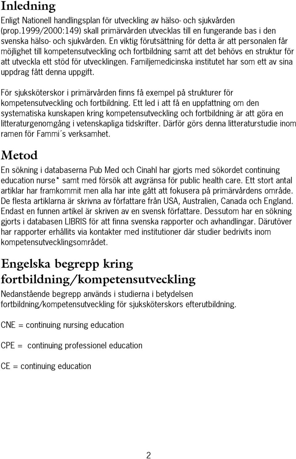 Familjemedicinska institutet har som ett av sina uppdrag fått denna uppgift. För sjuksköterskor i primärvården finns få exempel på strukturer för kompetensutveckling och fortbildning.