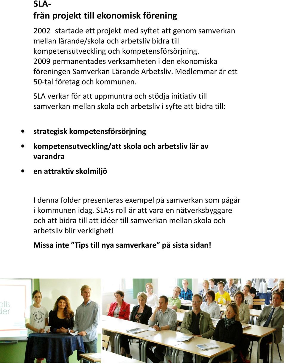 SLA verkar för att uppmuntra och stödja initiativ till samverkan mellan skola och arbetsliv i syfte att bidra till: strategisk kompetensförsörjning kompetensutveckling/att skola och arbetsliv lär av