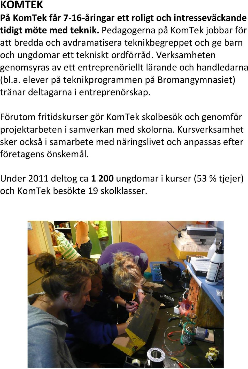 Verksamheten genomsyras av ett entreprenöriellt lärande och handledarna (bl.a. elever på teknikprogrammen på Bromangymnasiet) tränar deltagarna i entreprenörskap.