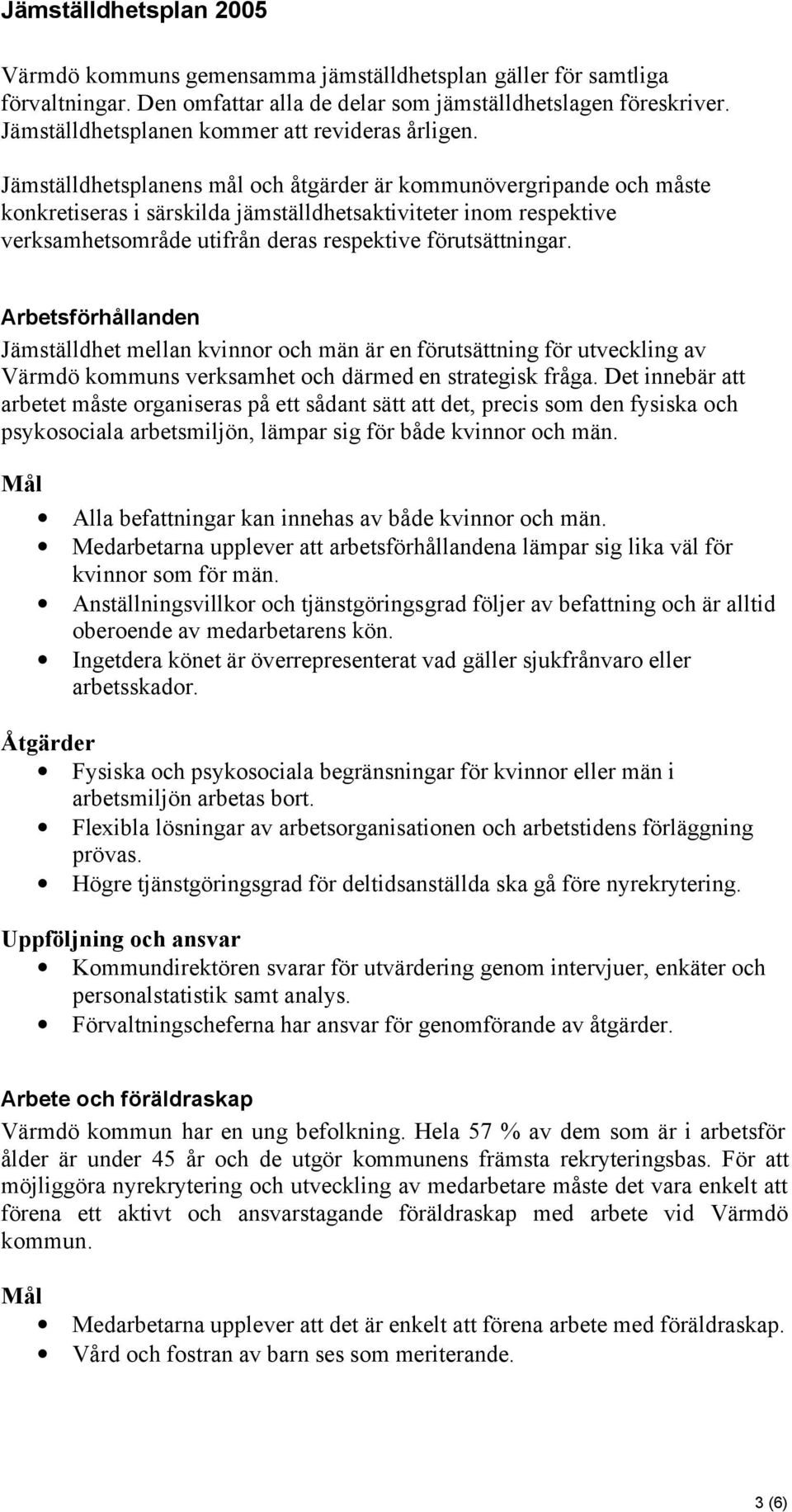 Jämställdhetsplanens mål och åtgärder är kommunövergripande och måste konkretiseras i särskilda jämställdhetsaktiviteter inom respektive verksamhetsområde utifrån deras respektive förutsättningar.