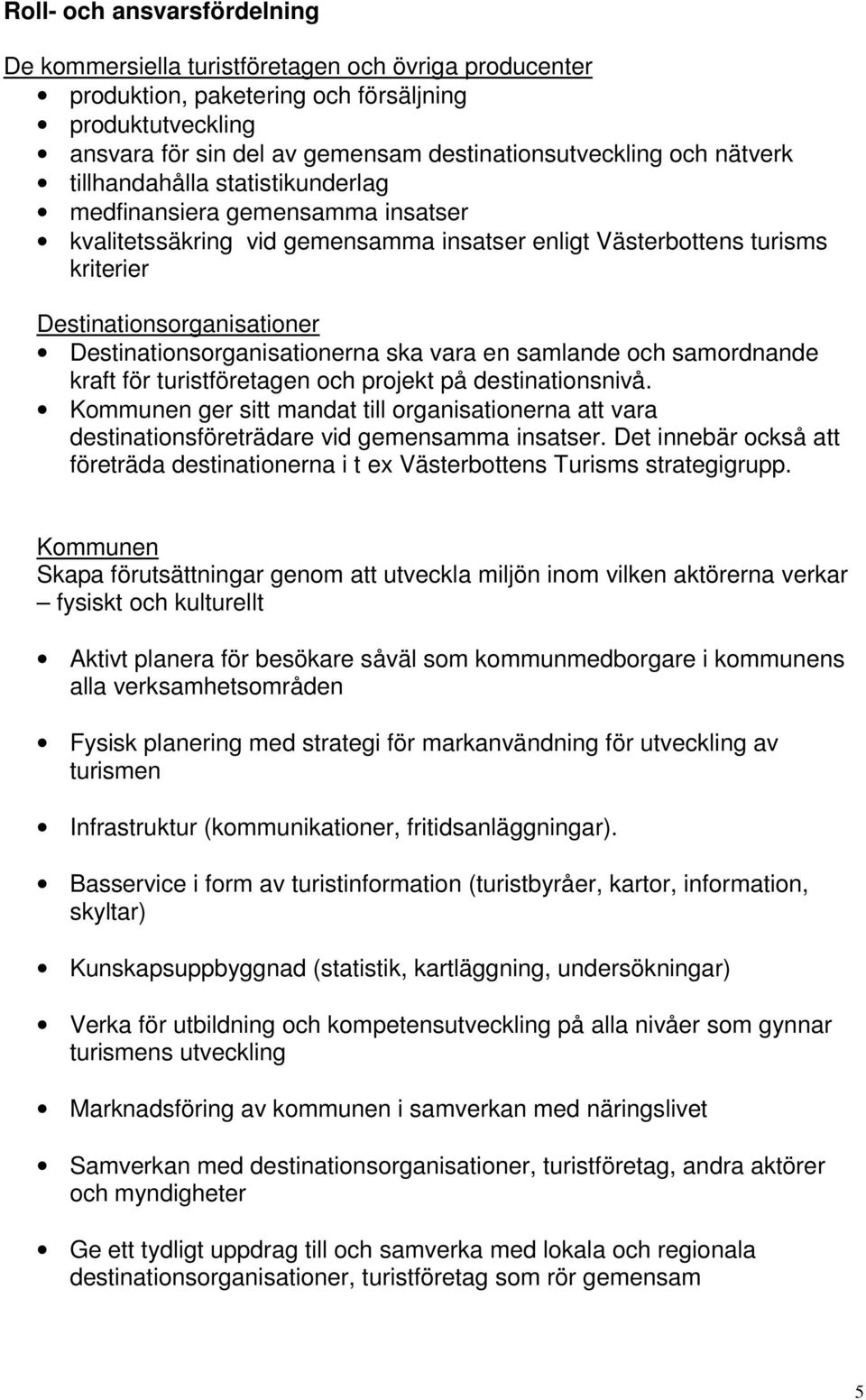 Destinationsorganisationerna ska vara en samlande och samordnande kraft för turistföretagen och projekt på destinationsnivå.