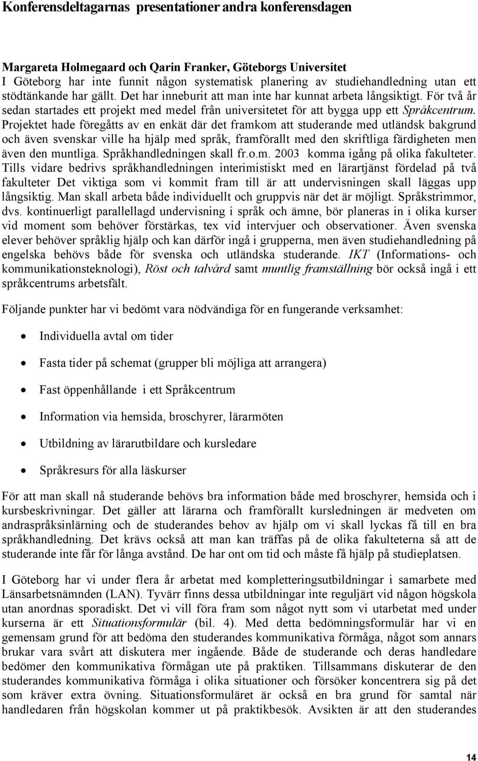 Projektet hade föregåtts av en enkät där det framkom att studerande med utländsk bakgrund och även svenskar ville ha hjälp med språk, framförallt med den skriftliga färdigheten men även den muntliga.