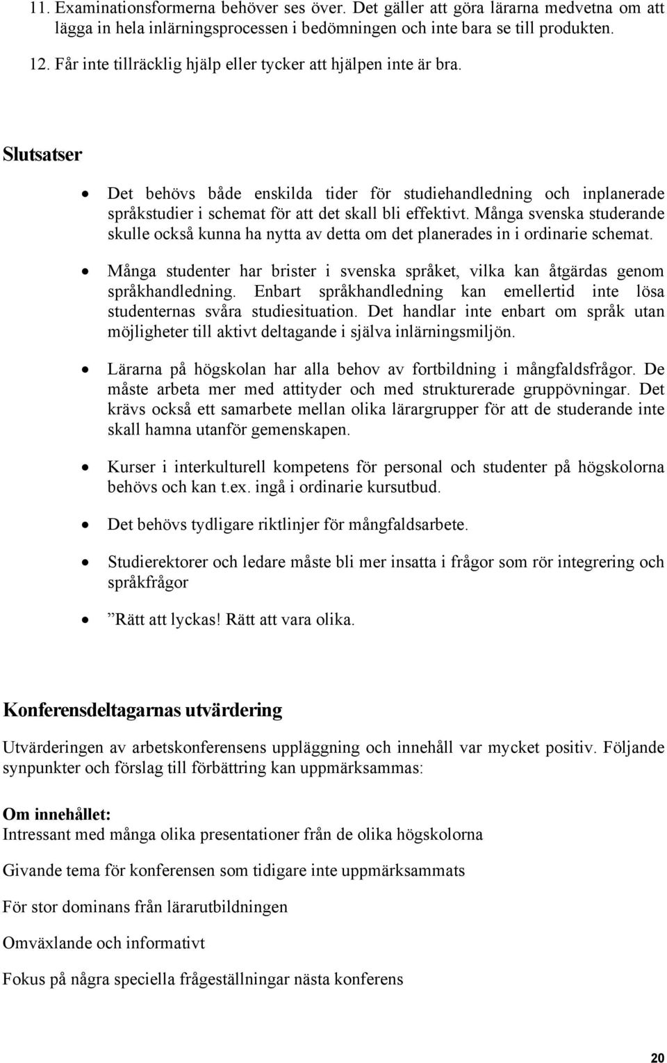 Många svenska studerande skulle också kunna ha nytta av detta om det planerades in i ordinarie schemat. Många studenter har brister i svenska språket, vilka kan åtgärdas genom språkhandledning.