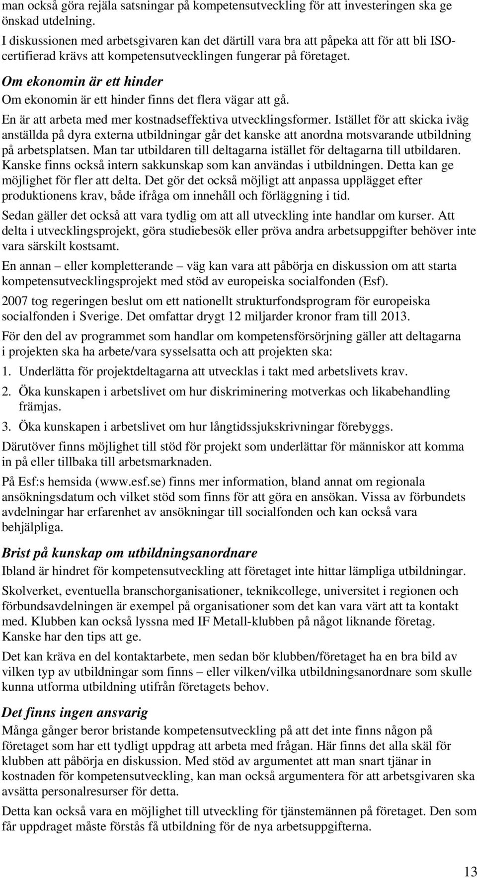 Om ekonomin är ett hinder Om ekonomin är ett hinder finns det flera vägar att gå. En är att arbeta med mer kostnadseffektiva utvecklingsformer.