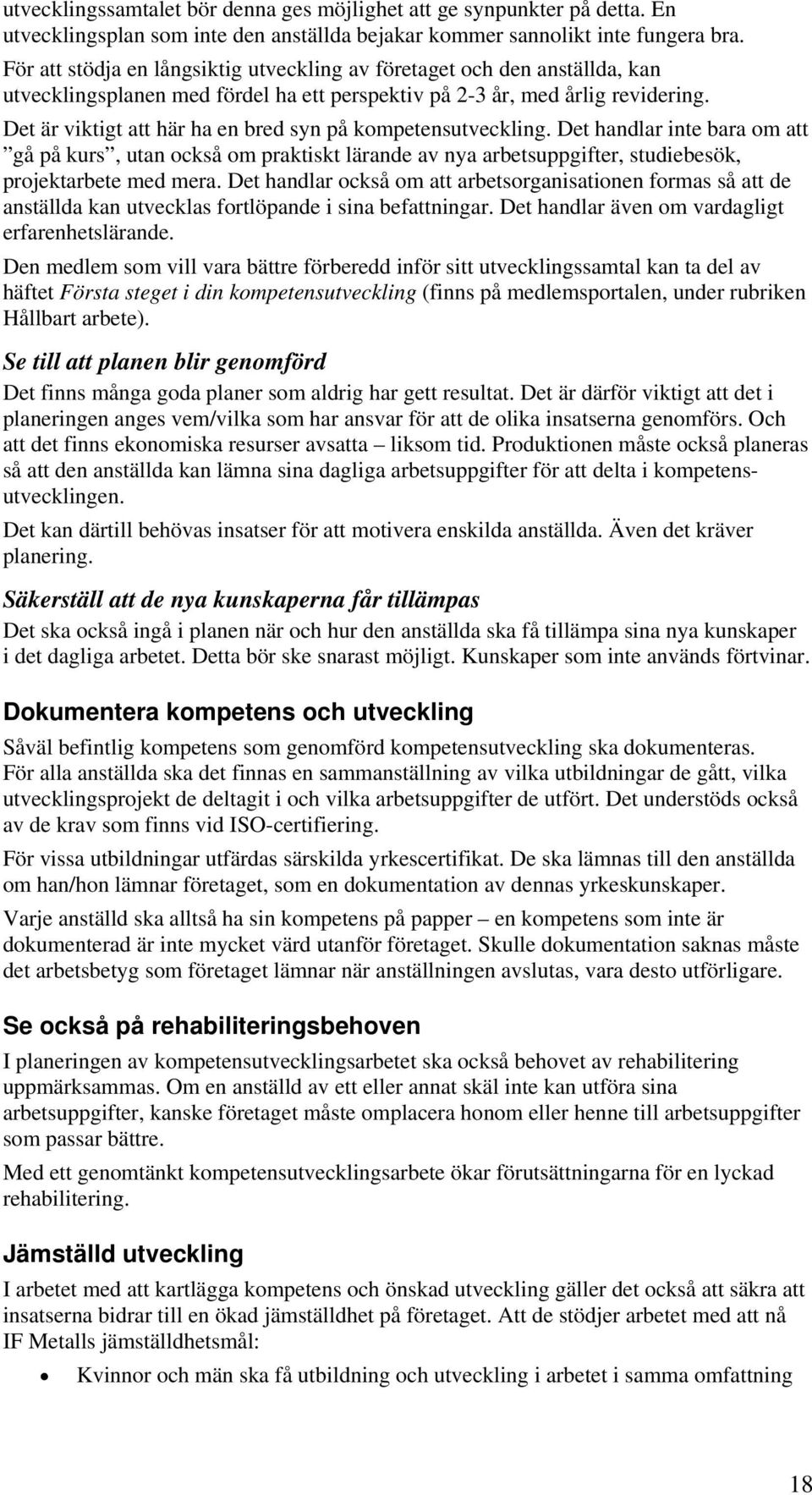 Det är viktigt att här ha en bred syn på kompetensutveckling. Det handlar inte bara om att gå på kurs, utan också om praktiskt lärande av nya arbetsuppgifter, studiebesök, projektarbete med mera.