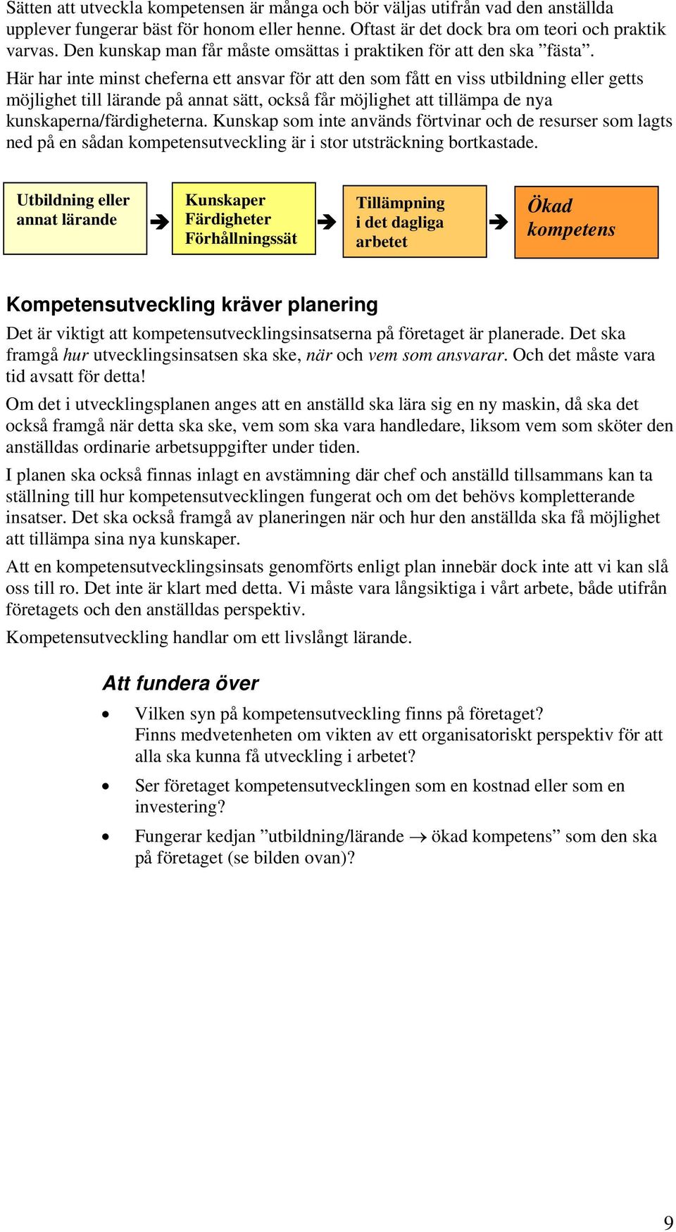 Här har inte minst cheferna ett ansvar för att den som fått en viss utbildning eller getts möjlighet till lärande på annat sätt, också får möjlighet att tillämpa de nya kunskaperna/färdigheterna.