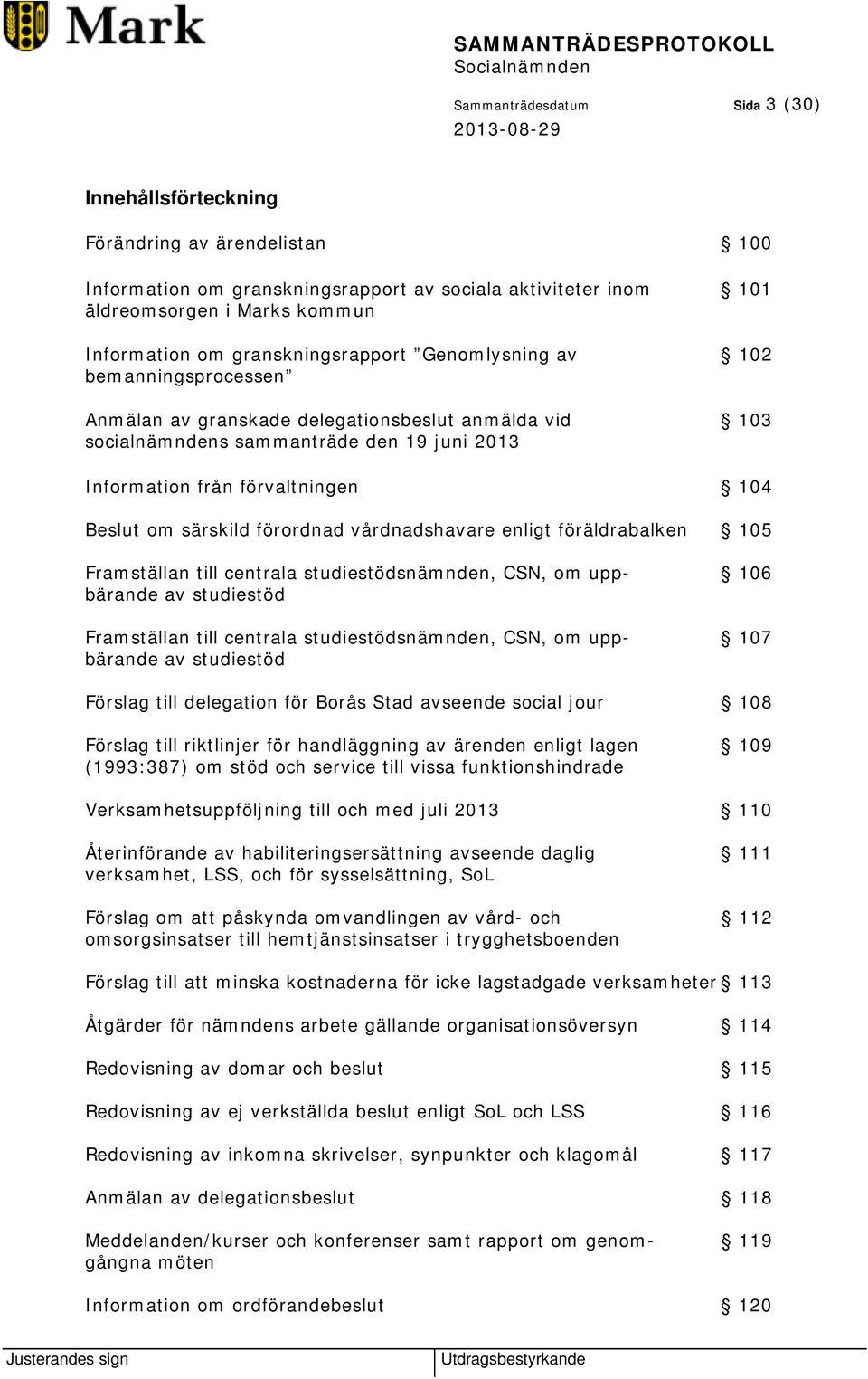 om särskild förordnad vårdnadshavare enligt föräldrabalken 105 Framställan till centrala studiestödsnämnden, CSN, om upp- 106 bärande av studiestöd Framställan till centrala studiestödsnämnden, CSN,