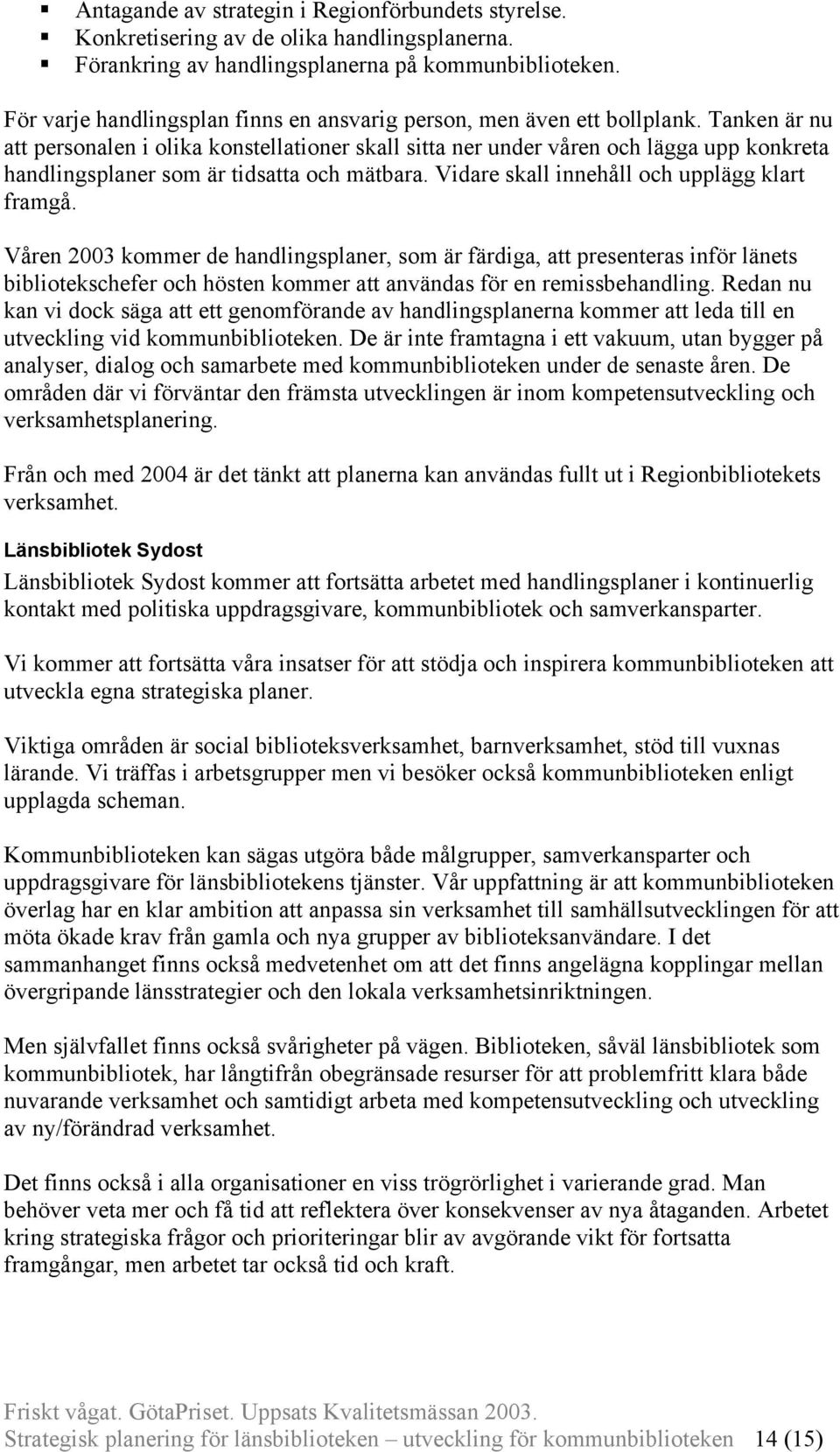 Tanken är nu att personalen i olika konstellationer skall sitta ner under våren och lägga upp konkreta handlingsplaner som är tidsatta och mätbara. Vidare skall innehåll och upplägg klart framgå.