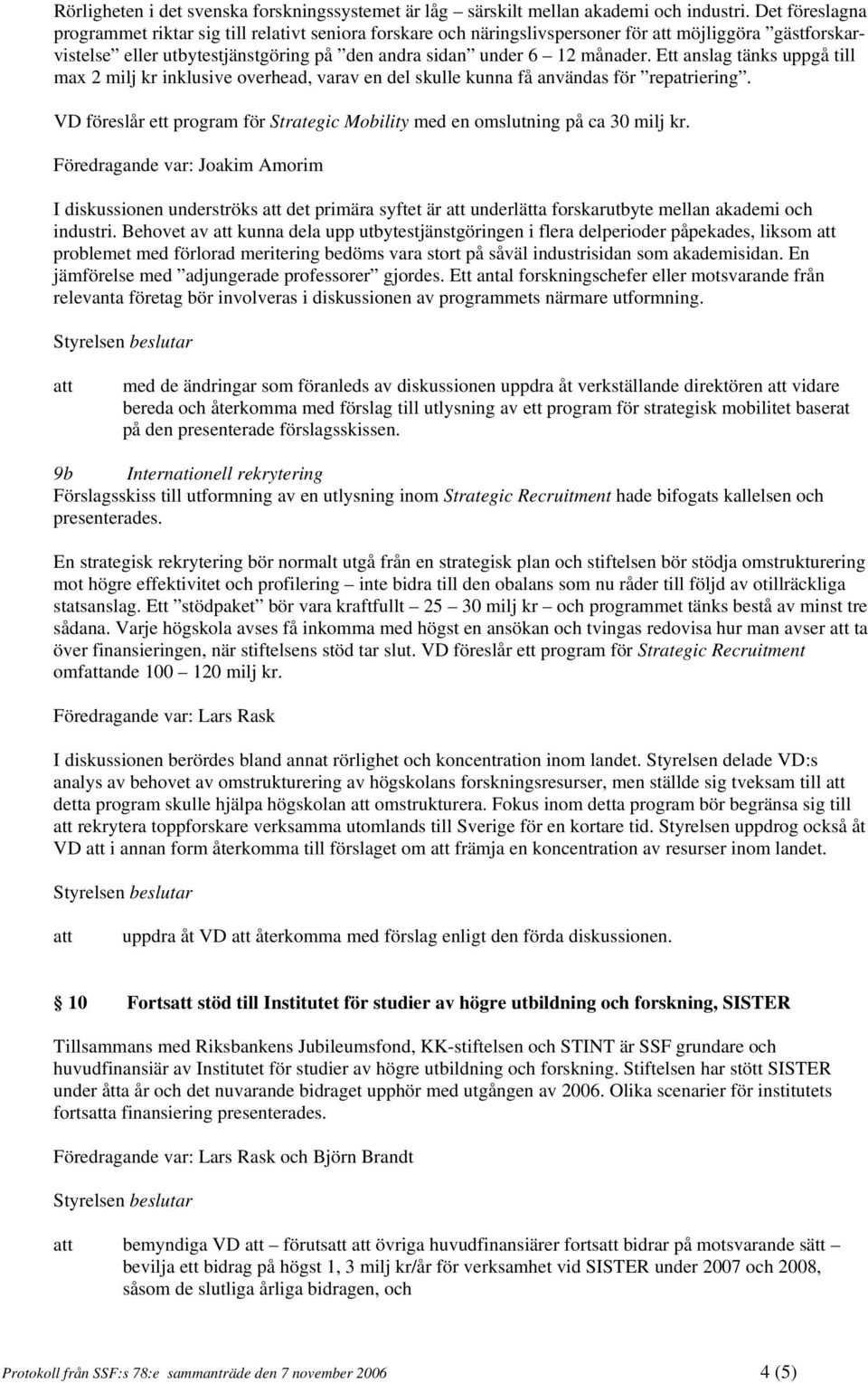 Ett anslag tänks uppgå till max 2 milj kr inklusive overhead, varav en del skulle kunna få användas för repatriering. VD föreslår ett program för Strategic Mobility med en omslutning på ca 30 milj kr.