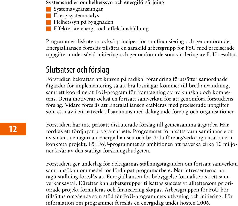 Slutsatser och förslag Förstudien bekräftar att kraven på radikal förändring förutsätter samordnade åtgärder för implementering så att bra lösningar kommer till bred användning, samt ett koordinerat