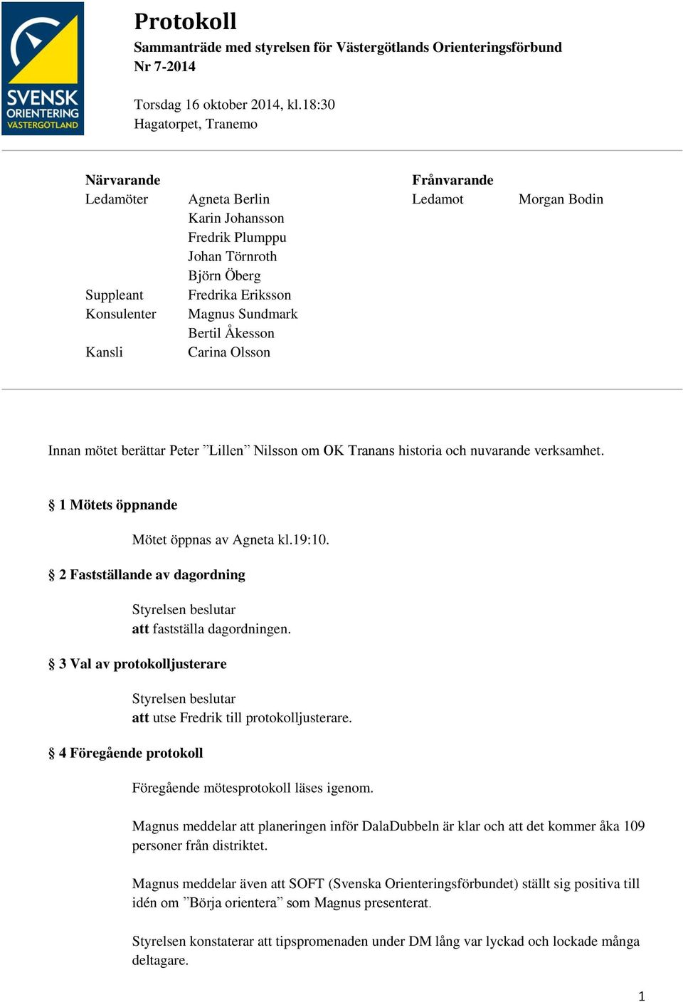 Carina Olsson Frånvarande Ledamot Morgan Bodin Innan mötet berättar Peter Lillen Nilsson om OK Tranans historia och nuvarande verksamhet. 1 Mötets öppnande Mötet öppnas av Agneta kl.19:10.