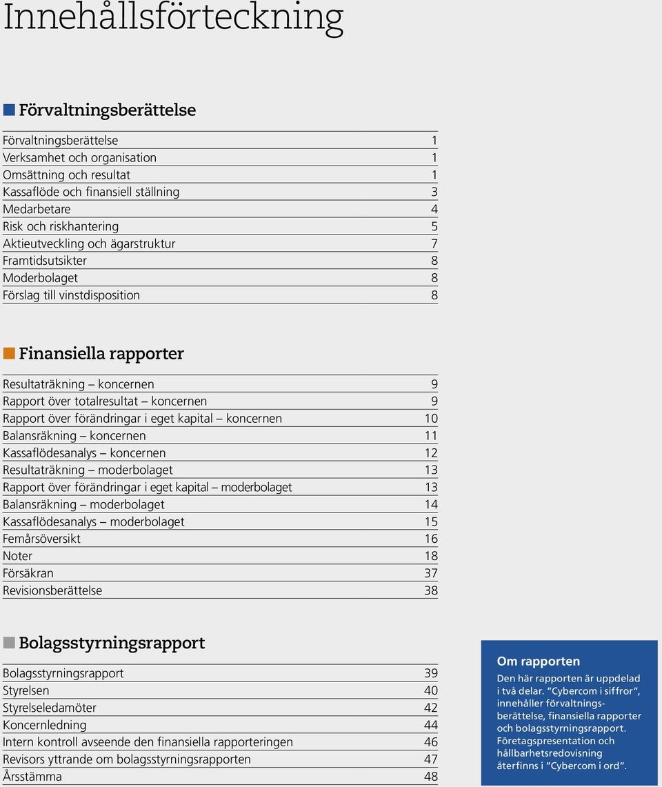 Rapport över förändringar i eget kapital koncernen 10 Balansräkning koncernen 11 Kassaflödesanalys koncernen 12 Resultaträkning moderbolaget 13 Rapport över förändringar i eget kapital moderbolaget