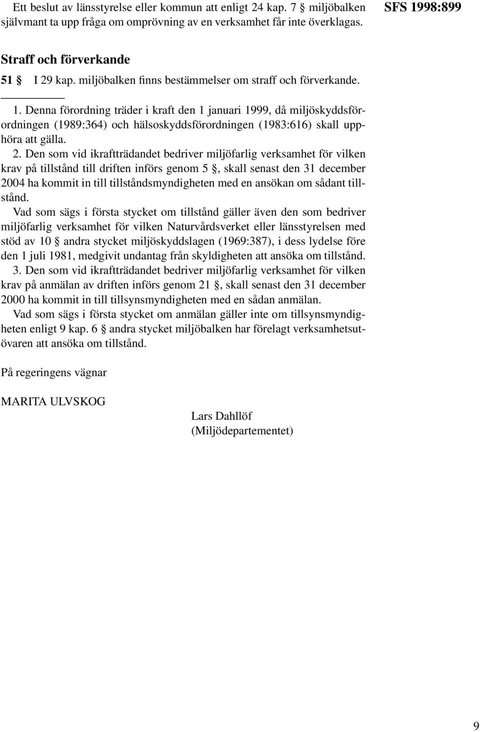 Denna förordning träder i kraft den 1 januari 1999, då miljöskyddsförordningen (1989:364) och hälsoskyddsförordningen (1983:616) skall upphöra att gälla. 2.