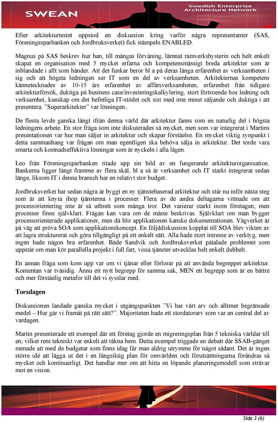 allt som händer. Att det funkar beror bl a på deras långa erfarenhet av verksamheten i sig och att högsta ledningen ser IT som en del av verksamheten.