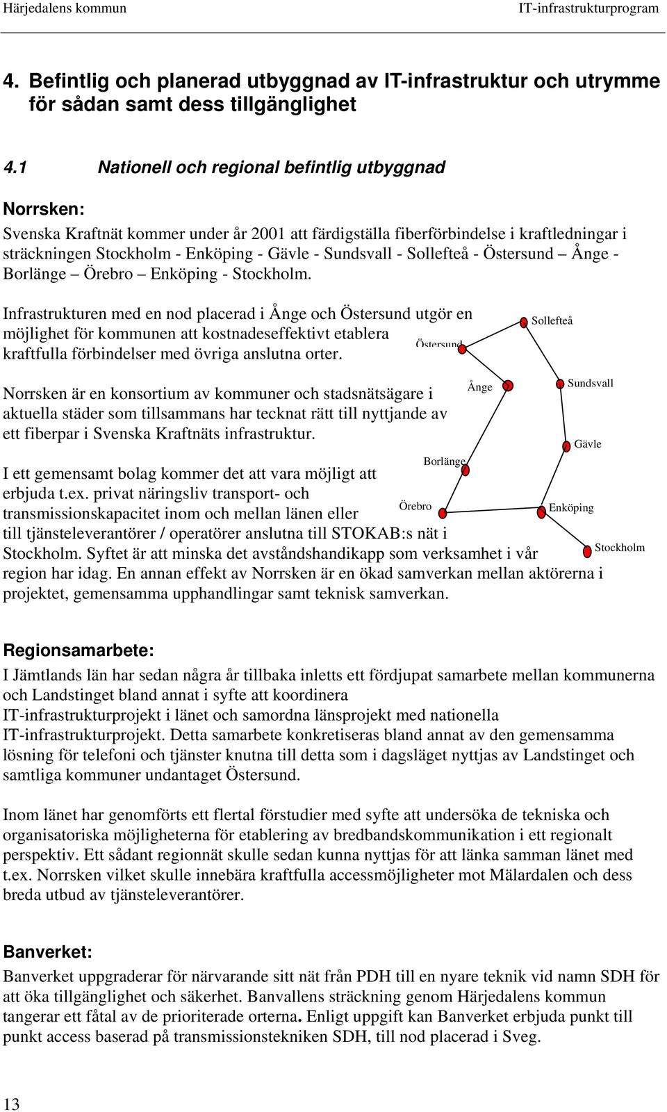 - Sollefteå - Östersund Ånge - Borlänge Örebro Enköping - Stockholm.