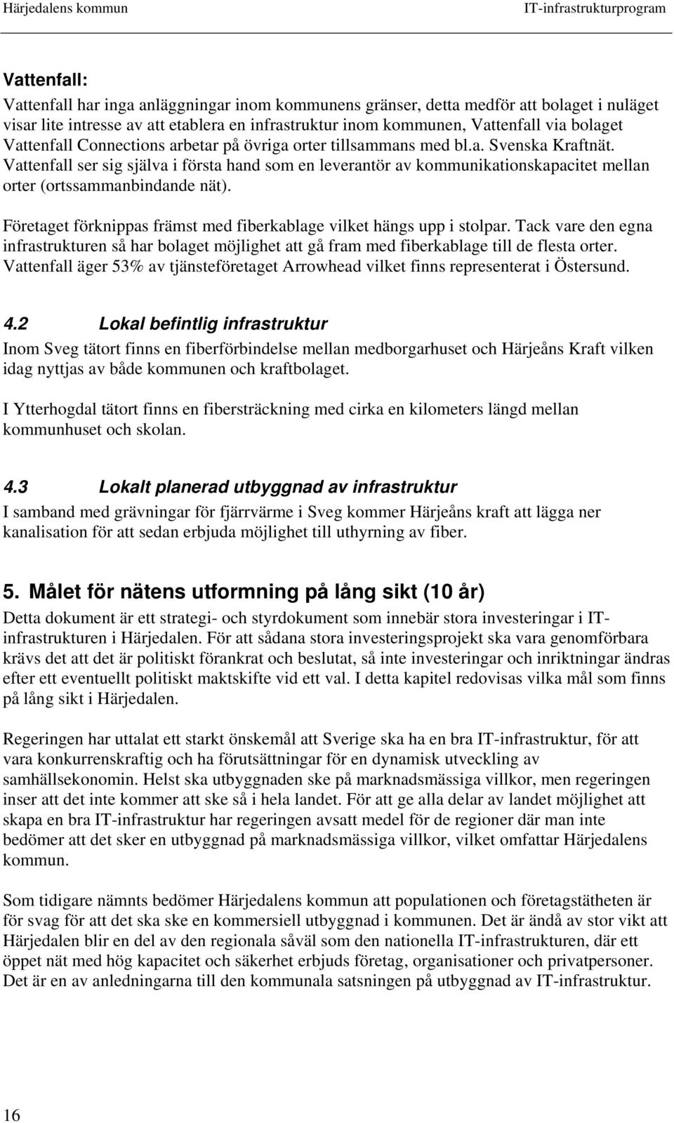 Vattenfall ser sig själva i första hand som en leverantör av kommunikationskapacitet mellan orter (ortssammanbindande nät). Företaget förknippas främst med fiberkablage vilket hängs upp i stolpar.