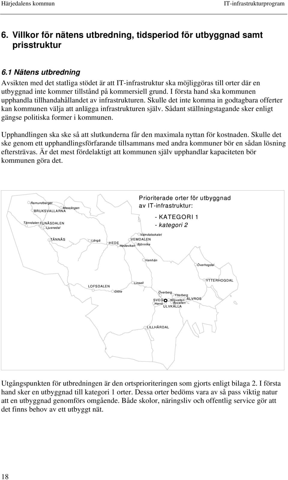 I första hand ska kommunen upphandla tillhandahållandet av infrastrukturen. Skulle det inte komma in godtagbara offerter kan kommunen välja att anlägga infrastrukturen själv.