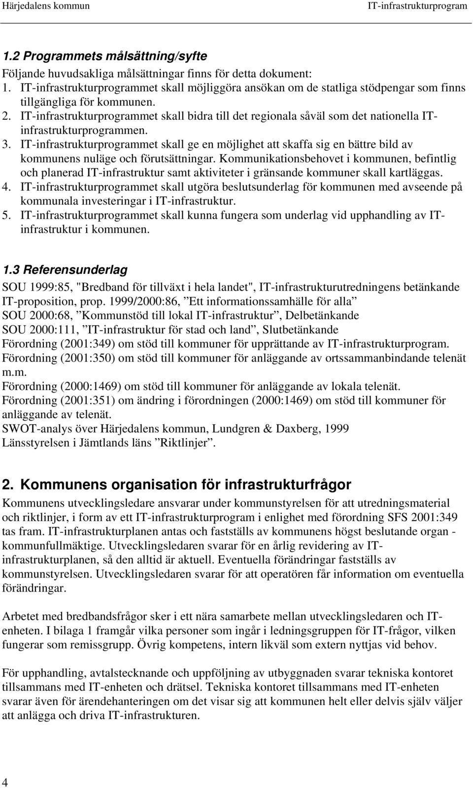 Kommunikationsbehovet i kommunen, befintlig och planerad IT-infrastruktur samt aktiviteter i gränsande kommuner skall kartläggas. 4.