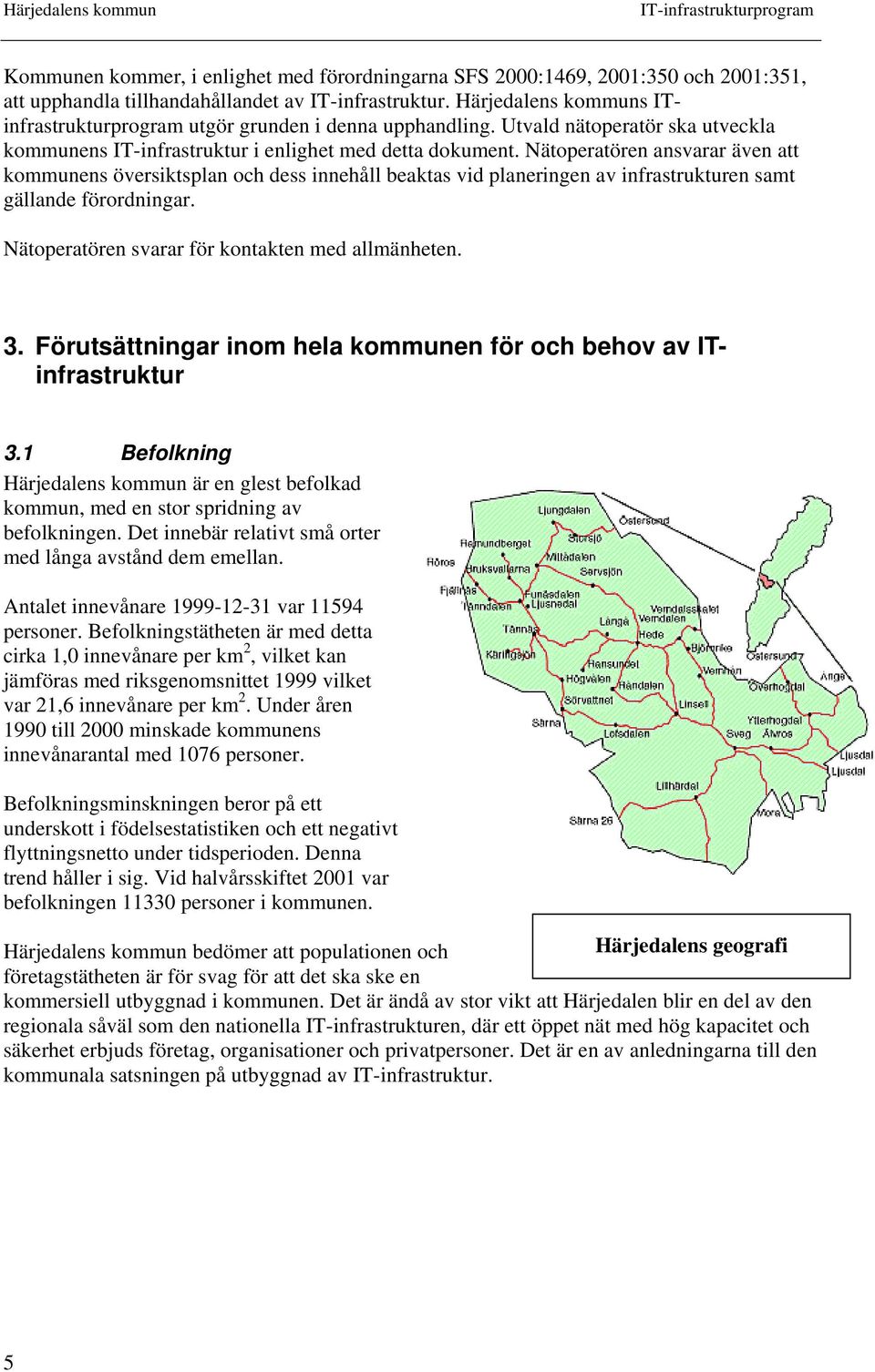 Nätoperatören ansvarar även att kommunens översiktsplan och dess innehåll beaktas vid planeringen av infrastrukturen samt gällande förordningar. Nätoperatören svarar för kontakten med allmänheten. 3.