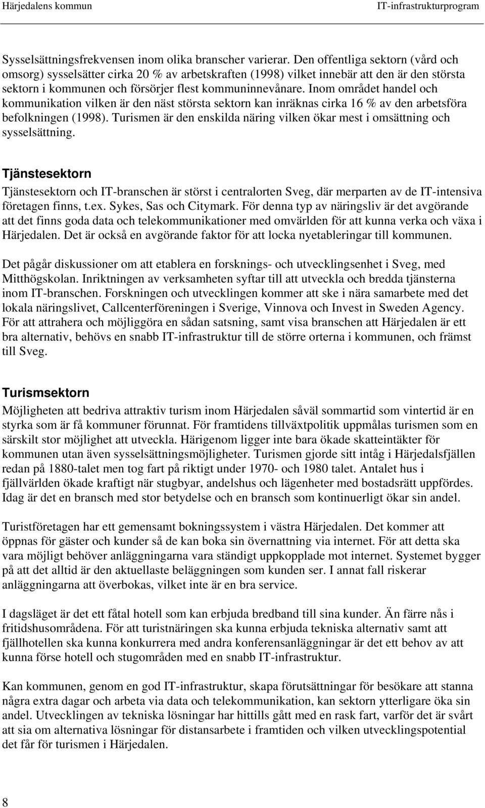 Inom området handel och kommunikation vilken är den näst största sektorn kan inräknas cirka 16 % av den arbetsföra befolkningen (1998).