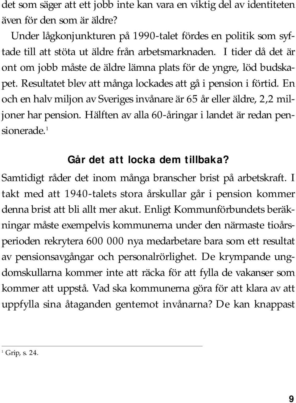 Resultatet blev att många lockades att gå i pension i förtid. En och en halv miljon av Sveriges invånare är 65 år eller äldre, 2,2 miljoner har pension.