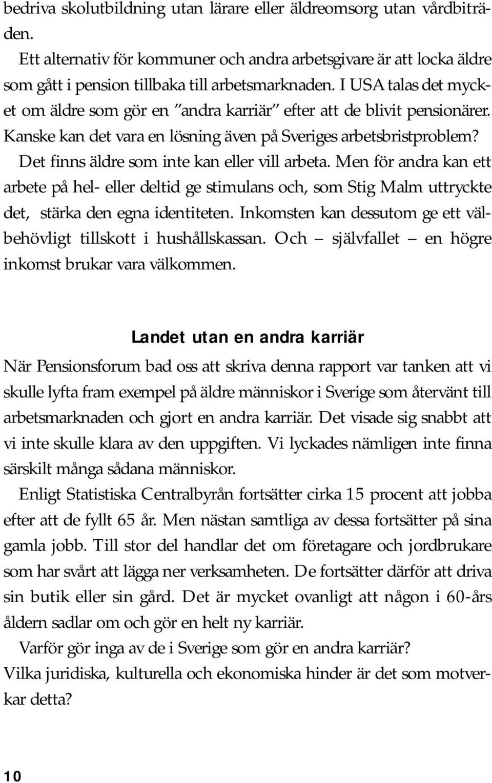 Det finns äldre som inte kan eller vill arbeta. Men för andra kan ett arbete på hel- eller deltid ge stimulans och, som Stig Malm uttryckte det, stärka den egna identiteten.