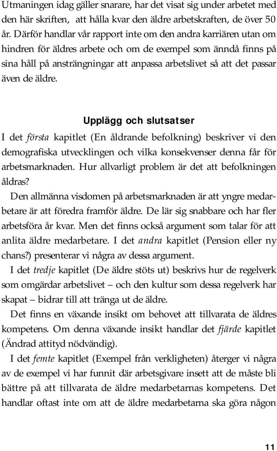 även de äldre. Upplägg och slutsatser I det första kapitlet (En åldrande befolkning) beskriver vi den demografiska utvecklingen och vilka konsekvenser denna får för arbetsmarknaden.