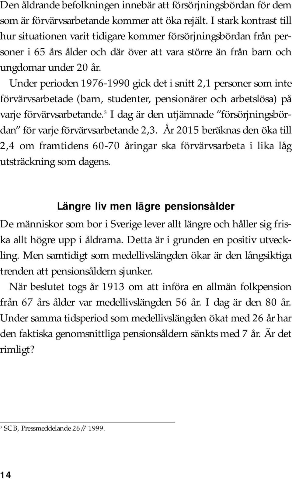 Under perioden 1976-1990 gick det i snitt 2,1 personer som inte förvärvsarbetade (barn, studenter, pensionärer och arbetslösa) på varje förvärvsarbetande.