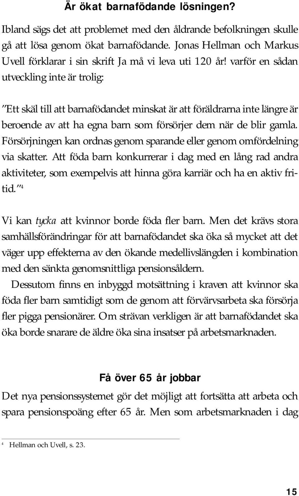 varför en sådan utveckling inte är trolig: Ett skäl till att barnafödandet minskat är att föräldrarna inte längre är beroende av att ha egna barn som försörjer dem när de blir gamla.