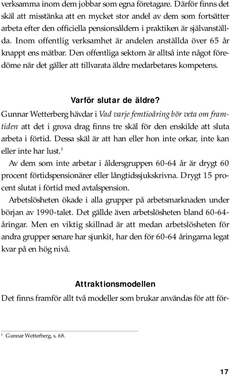 Inom offentlig verksamhet är andelen anställda över 65 år knappt ens mätbar. Den offentliga sektorn är alltså inte något föredöme när det gäller att tillvarata äldre medarbetares kompetens.